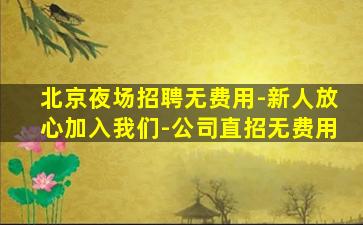 北京夜场招聘无费用-新人放心加入我们-公司直招无费用