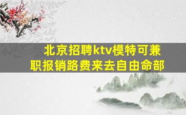 北京招聘ktv模特可兼职报销路费来去自由命部