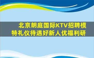 北京朗庭国际KTV招聘模特礼仪待遇好新人优福利研