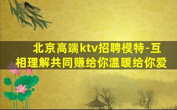 北京高端ktv招聘模特-互相理解共同赚给你温暖给你爱