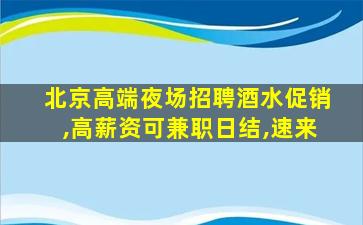 北京高端夜场招聘酒水促销,高薪资可兼职日结,速来