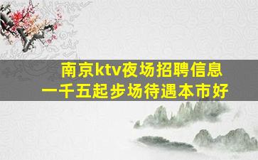 南京ktv夜场招聘信息一千五起步场待遇本市好