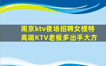 南京ktv夜场招聘女模特高端KTV老板多出手大方