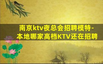 南京ktv夜总会招聘模特-本地哪家高档KTV还在招聘