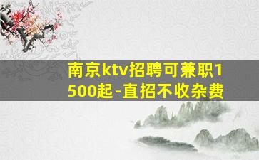 南京ktv招聘可兼职1500起-直招不收杂费