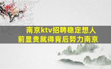 南京ktv招聘稳定想人前显贵就得背后努力南京