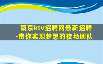 南京ktv招聘网最新招聘-带你实现梦想的夜场团队