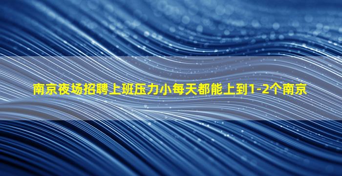 南京夜场招聘上班压力小每天都能上到1-2个南京