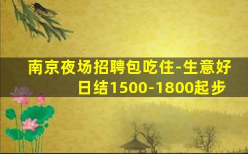 南京夜场招聘包吃住-生意好日结1500-1800起步