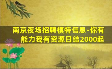 南京夜场招聘模特信息-你有能力我有资源日结2000起