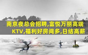 南京夜总会招聘,富悦万丽高端KTV,福利好房间多,日结高薪