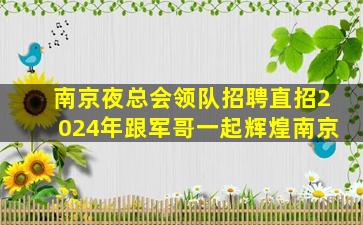 南京夜总会领队招聘直招2024年跟军哥一起辉煌南京