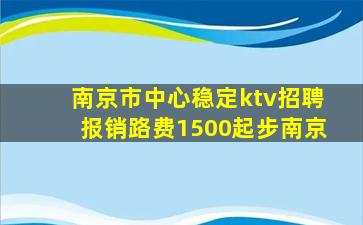 南京市中心稳定ktv招聘报销路费1500起步南京