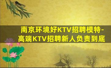 南京环境好KTV招聘模特-高端KTV招聘新人负责到底