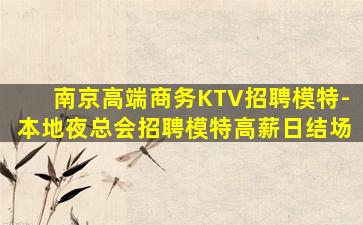 南京高端商务KTV招聘模特-本地夜总会招聘模特高薪日结场