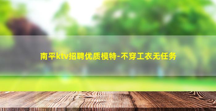 南平ktv招聘优质模特-不穿工衣无任务