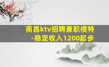 南昌ktv招聘兼职模特-稳定收入1200起步