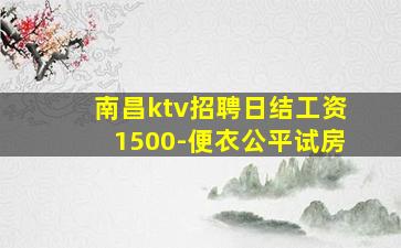 南昌ktv招聘日结工资1500-便衣公平试房