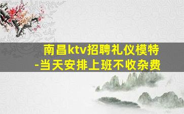 南昌ktv招聘礼仪模特-当天安排上班不收杂费