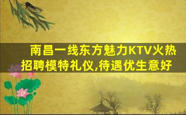 南昌一线东方魅力KTV火热招聘模特礼仪,待遇优生意好