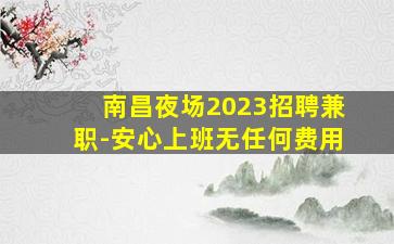 南昌夜场2023招聘兼职-安心上班无任何费用