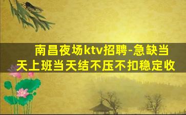 南昌夜场ktv招聘-急缺当天上班当天结不压不扣稳定收