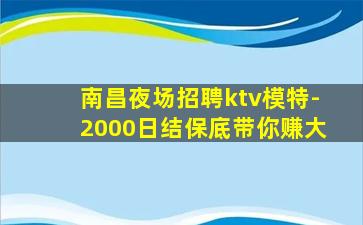 南昌夜场招聘ktv模特-2000日结保底带你赚大