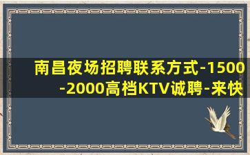 南昌夜场招聘联系方式-1500-2000高档KTV诚聘-来快