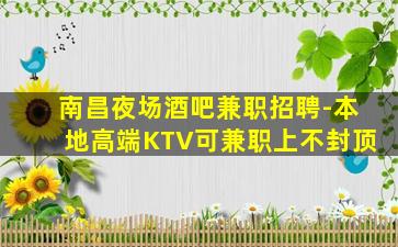 南昌夜场酒吧兼职招聘-本地高端KTV可兼职上不封顶