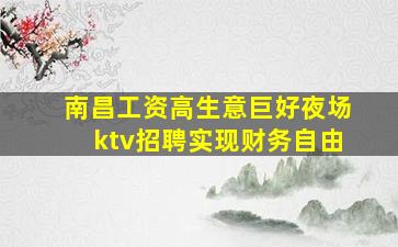 南昌工资高生意巨好夜场ktv招聘实现财务自由