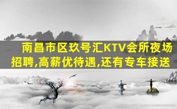 南昌市区玖号汇KTV会所夜场招聘,高薪优待遇,还有专车接送