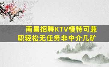 南昌招聘KTV模特可兼职轻松无任务非中介几矿