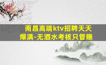 南昌高端ktv招聘天天爆满-无酒水考核只管赚