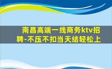 南昌高端一线商务ktv招聘-不压不扣当天结轻松上