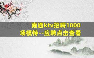 南通ktv招聘1000场模特--应聘点击查看