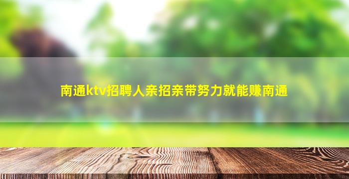 南通ktv招聘人亲招亲带努力就能赚南通