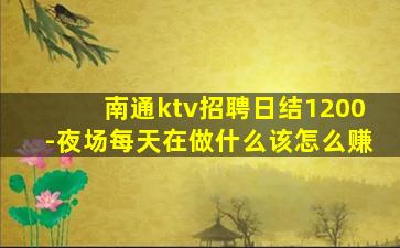 南通ktv招聘日结1200-夜场每天在做什么该怎么赚