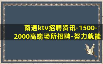 南通ktv招聘资讯-1500-2000高端场所招聘-努力就能