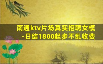 南通ktv片场真实招聘女模-日结1800起步不乱收费