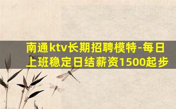 南通ktv长期招聘模特-每日上班稳定日结薪资1500起步