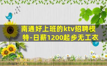 南通好上班的ktv招聘模特-日薪1200起步无工衣