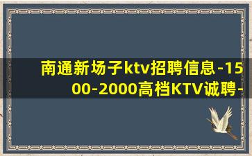 南通新场子ktv招聘信息-1500-2000高档KTV诚聘-