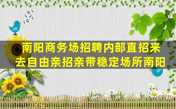 南阳商务场招聘内部直招来去自由亲招亲带稳定场所南阳