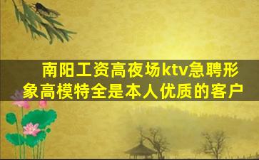 南阳工资高夜场ktv急聘形象高模特全是本人优质的客户