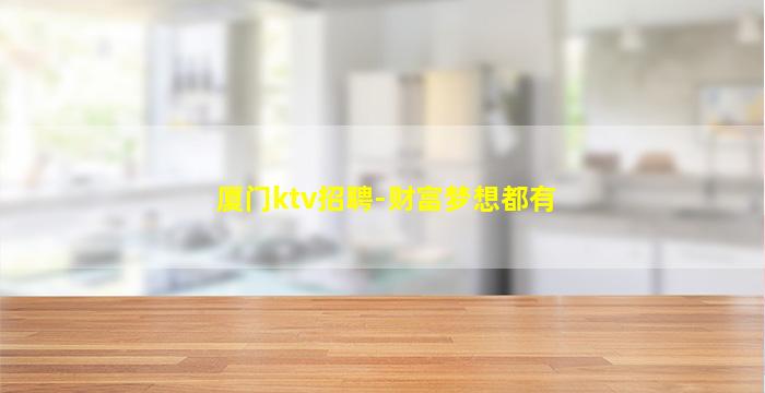 厦门ktv招聘-财富梦想都有