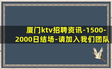 厦门ktv招聘资讯-1500-2000日结场-请加入我们团队