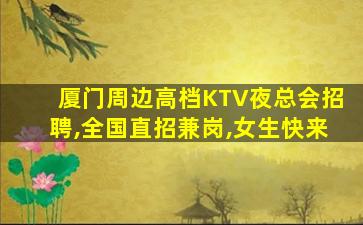 厦门周边高档KTV夜总会招聘,全国直招兼岗,女生快来