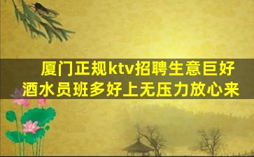 厦门正规ktv招聘生意巨好酒水员班多好上无压力放心来