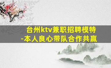 台州ktv兼职招聘模特-本人良心带队合作共赢