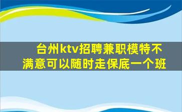 台州ktv招聘兼职模特不满意可以随时走保底一个班